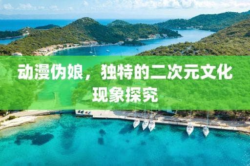 动漫伪娘，独特的二次元文化现象探究