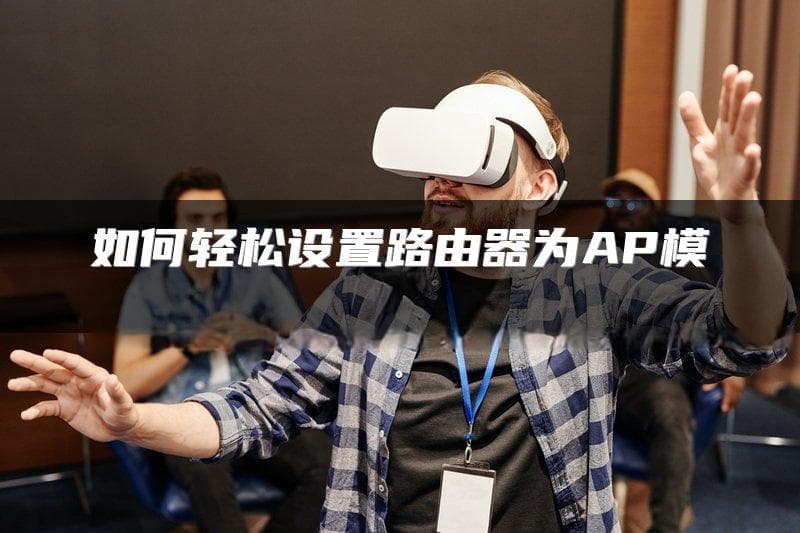 如何轻松设置路由器为AP模式