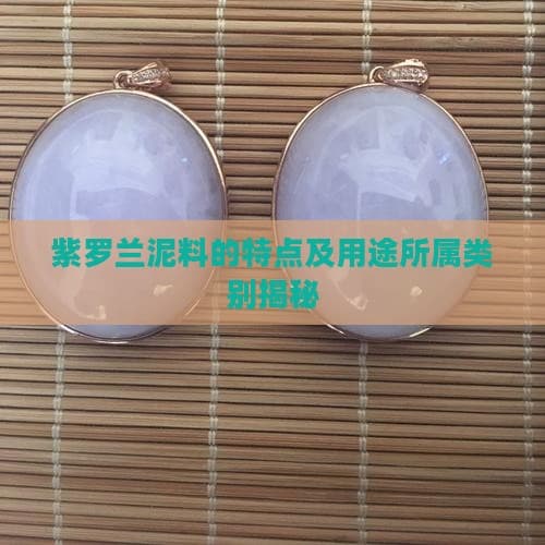 紫罗兰泥料的特点及用途所属类别揭秘