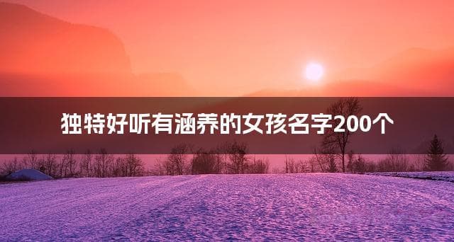 200个独特好听有涵养的女孩名字推荐