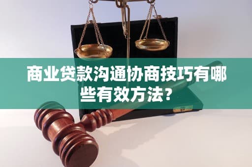商业贷款沟通协商技巧有哪些有效方法？