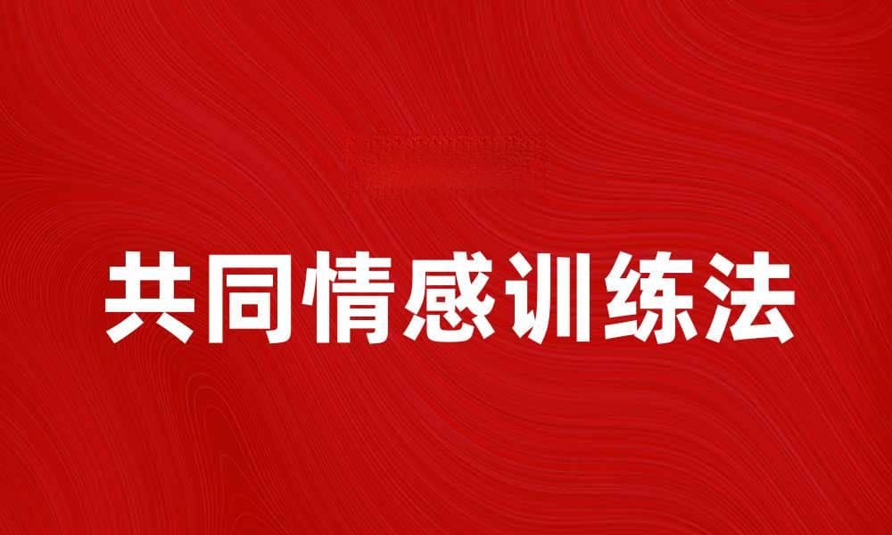 共同情感训练法助力提升人际关系和情感沟通