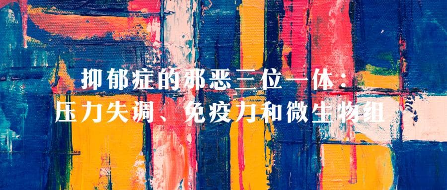 抑郁症的邪恶三位一体：压力失调、免疫力和微生物组