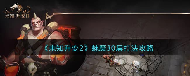 《未知升变2》魅魔30层打法攻略：从新手到高手的实战技巧