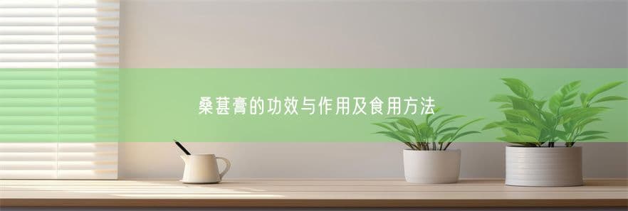 桑葚膏的功效与作用及食用方法