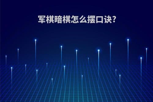 军棋暗棋怎么摆口诀？（附军棋暗棋摆放口诀图解）