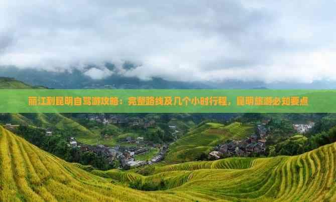丽江到昆明自驾游攻略：完整路线及几个小时行程，昆明旅游必知要点