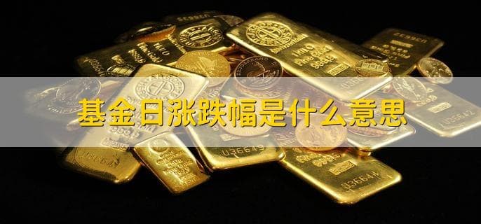 基金日涨跌幅是什么意思？如何查看？