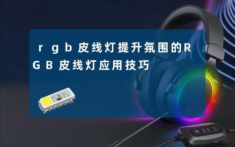 RGB皮线灯应用指南：打造理想空间氛围的实用技巧