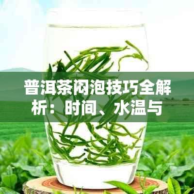 普洱茶闷泡技巧全解析：时间、水温与茶具的选择对茶汤的影响
