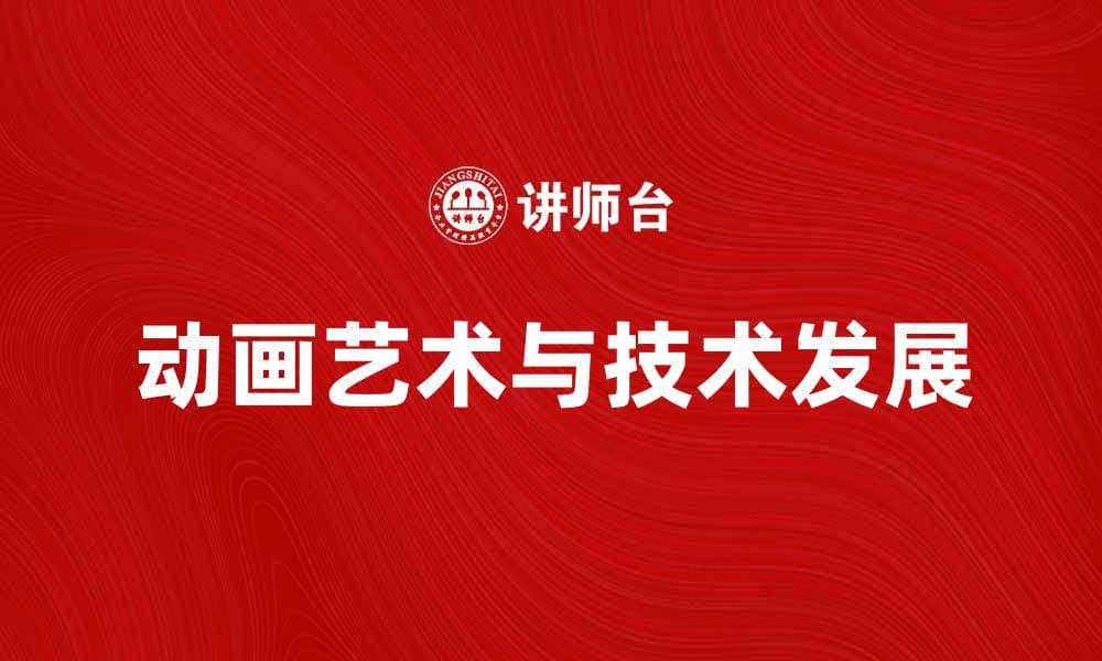 探索动画的魅力与发展历程，揭示其背后的艺术与技术