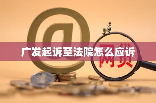 广发起诉至法院怎么应诉
