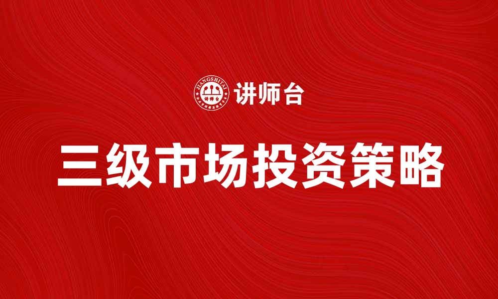 三级市场投资机会分析与策略探讨
