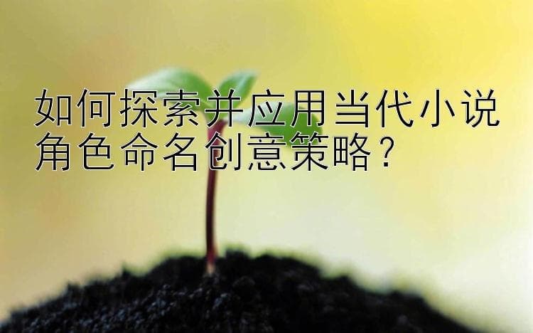如何探索并应用当代小说角色命名创意策略？