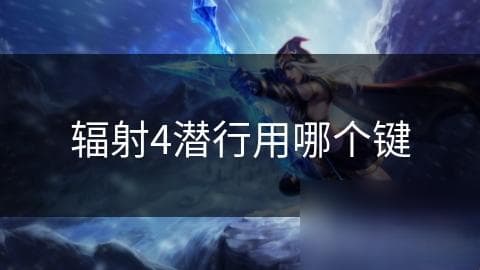 辐射4潜行键使用全攻略：如何在危险世界中隐身生存？