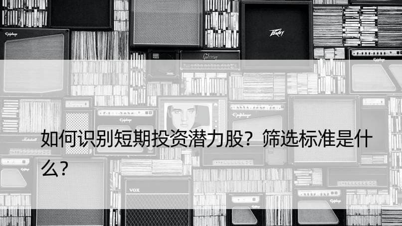 如何识别短期投资潜力股？筛选标准是什么？