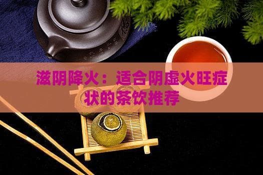 滋阴降火：适合阴虚火旺症状的茶饮推荐