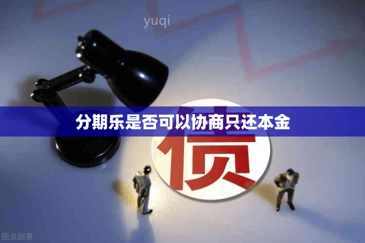 分期乐是否可以协商只还本金？