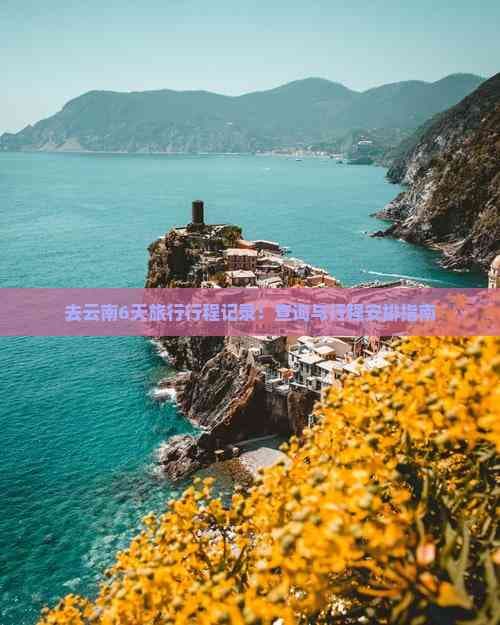 去云南6天旅行行程记录：查询与行程安排指南