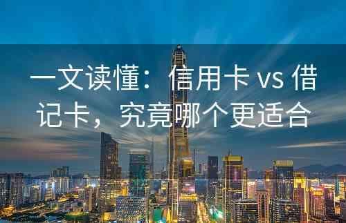 信用卡 vs 借记卡：功能特点大对比，哪种更适合你？