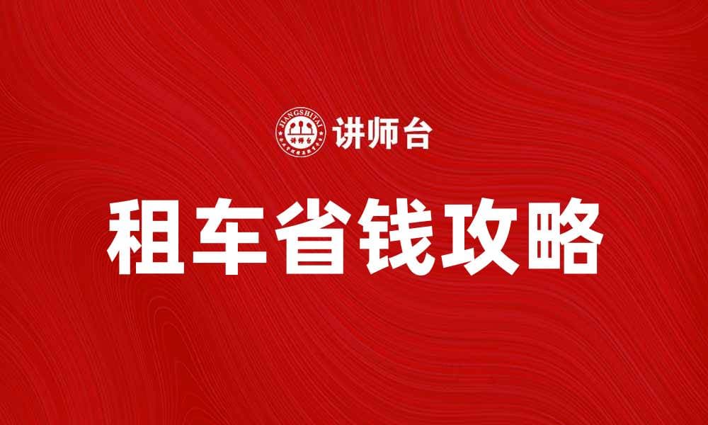 租车省钱攻略：如何选择最合适的租车服务