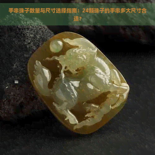 手串珠子数量与尺寸选择指南：24颗珠子的手串多大尺寸合适？