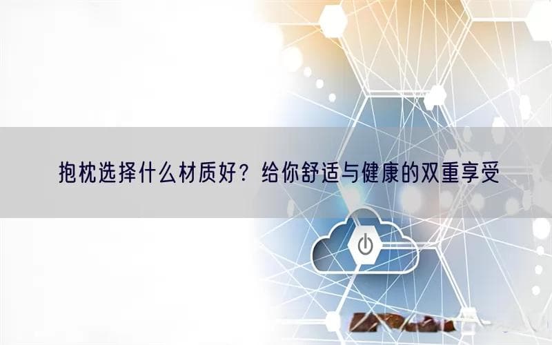 抱枕选择什么材质好？给你舒适与健康的双重享受