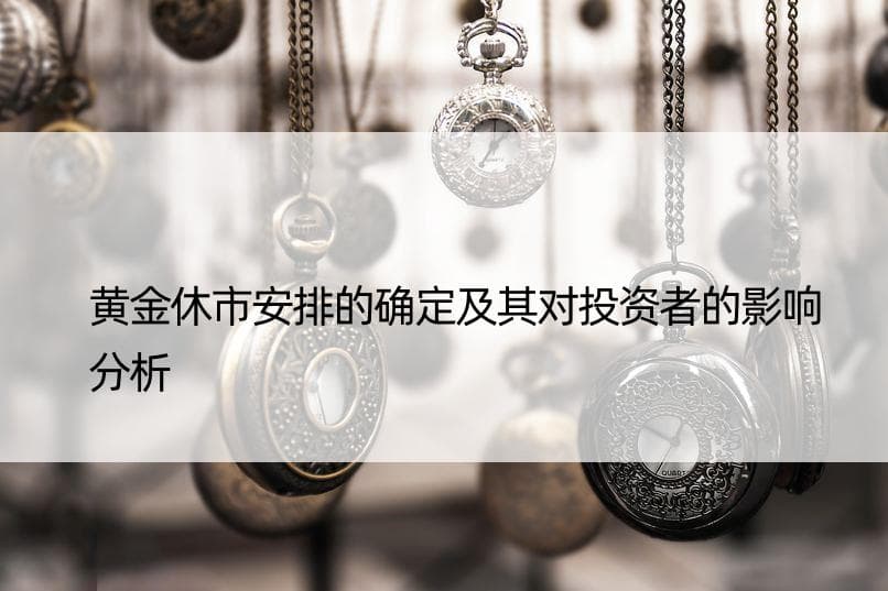 黄金休市安排的确定及其对投资者的影响分析