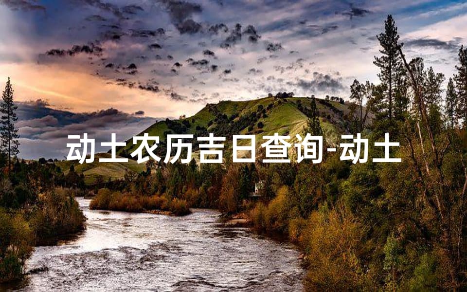 动土农历吉日查询：传统智慧在现代生活中的应用