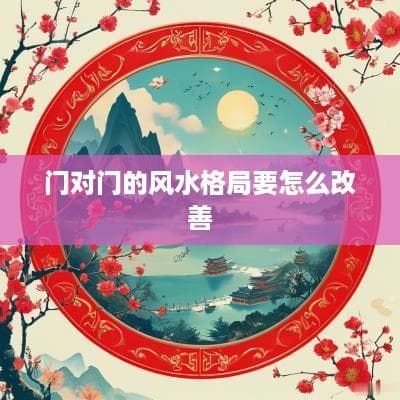 门对门的风水格局要怎么改善