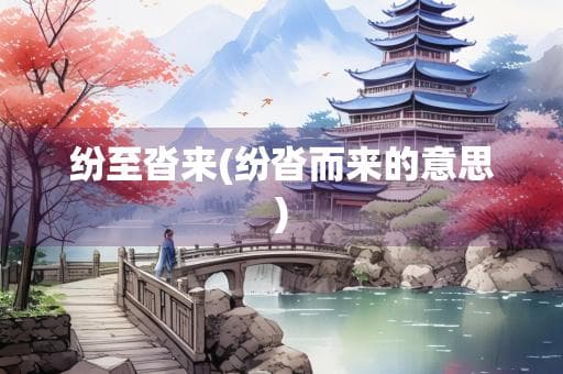 纷至沓来(纷沓而来的意思)