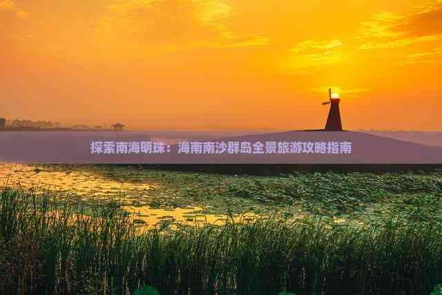 探索南海明珠：海南南沙群岛全景旅游攻略指南
