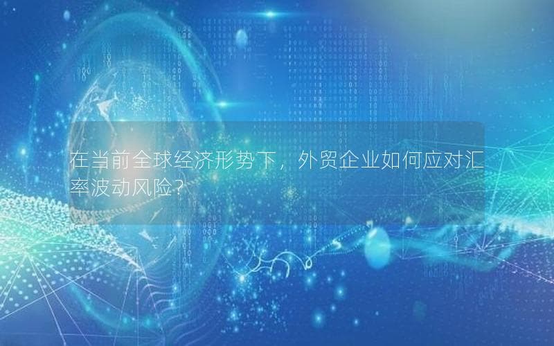 外贸企业应对汇率波动风险的四大策略