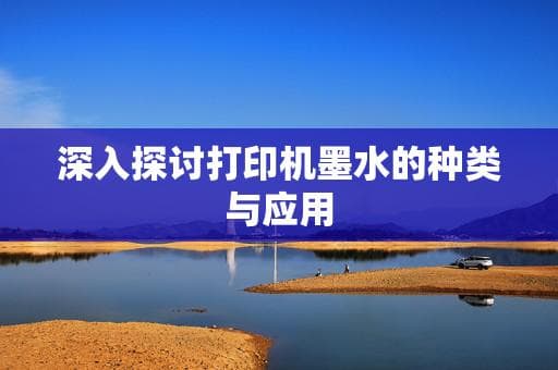 打印机墨水的种类与应用：染料墨水 vs 颜料墨水