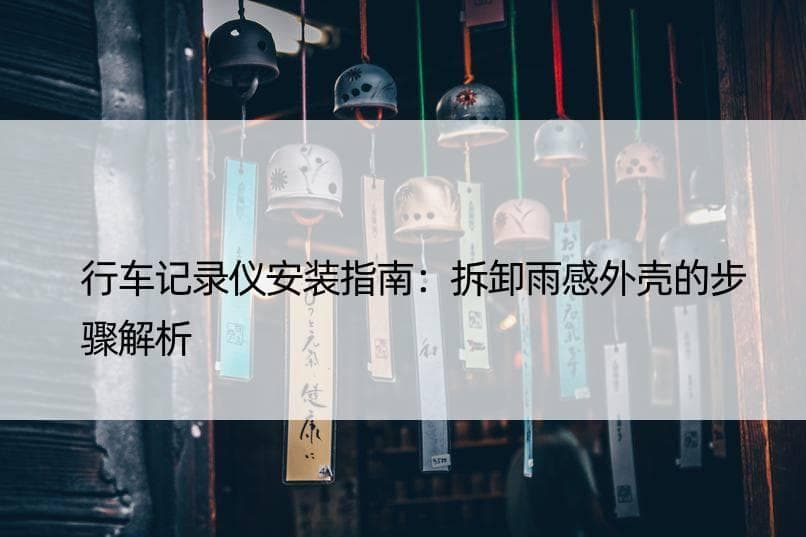 行车记录仪安装指南：拆卸雨感外壳的步骤解析