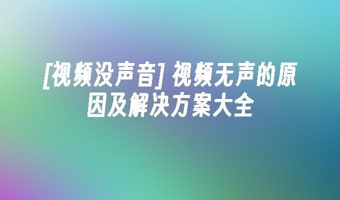 视频无声怎么办？原因分析与解决方案全攻略