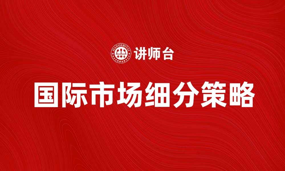 国际市场细分的策略与实施方法解析