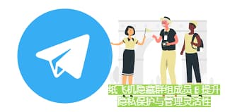 Telegram新功能：隐藏群组成员提升隐私保护与管理灵活性