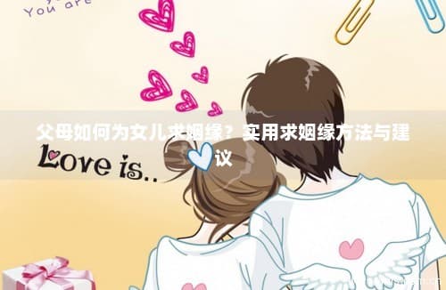 父母如何为女儿求姻缘？实用求姻缘方法与建议