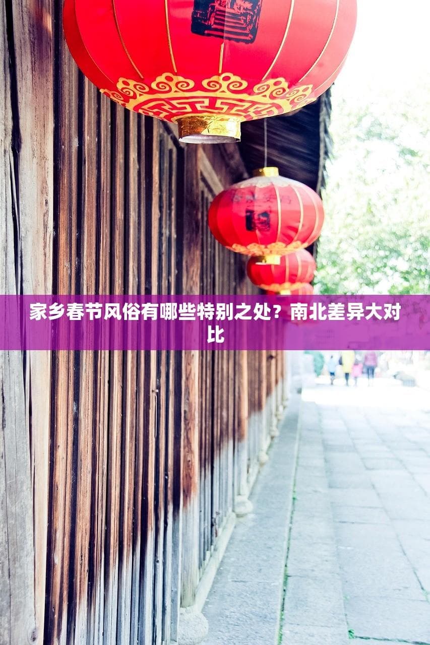 家乡春节风俗有哪些特别之处？南北差异大对比