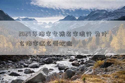 2024年洛字女孩名字流行 为什么洛字这么受欢迎