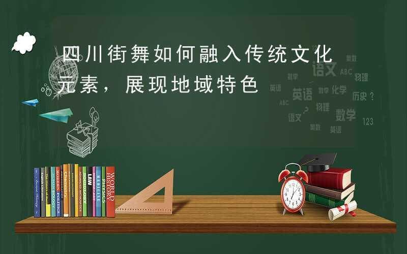 四川街舞如何融入传统文化元素，展现地域特色