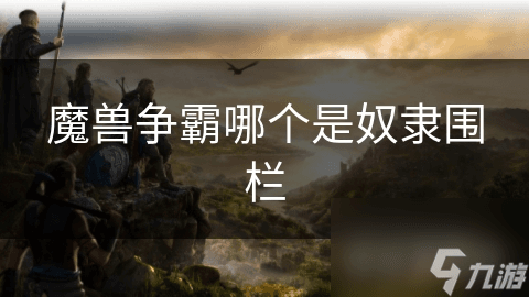 揭秘魔兽争霸奴隶围栏：历史背景、战略应用与游戏重要性全解析