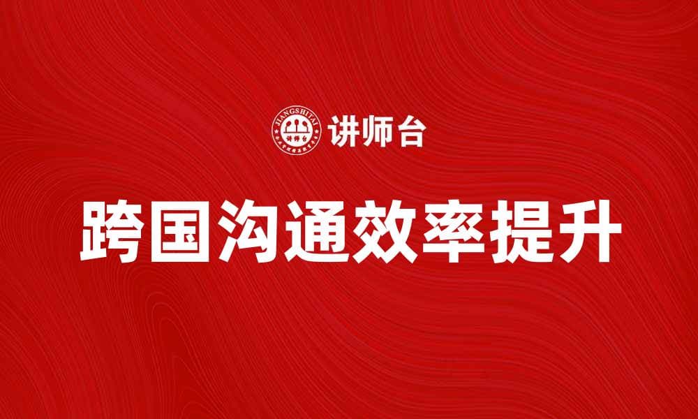 涉外秘书如何提升跨国沟通效率与专业形象