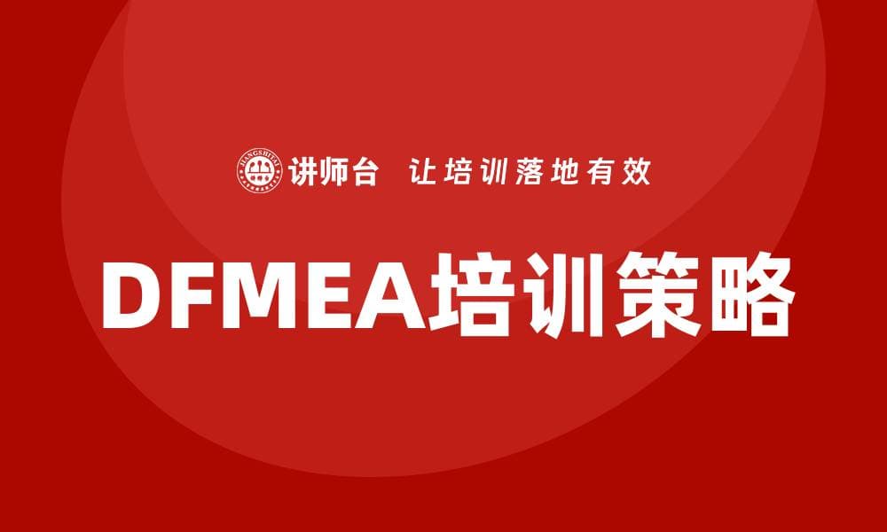 DFMEA失效模式培训：提升产品设计可靠性的关键技巧