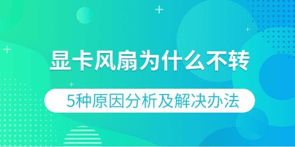 显卡风扇为什么不转？5种原因分析及解决办法