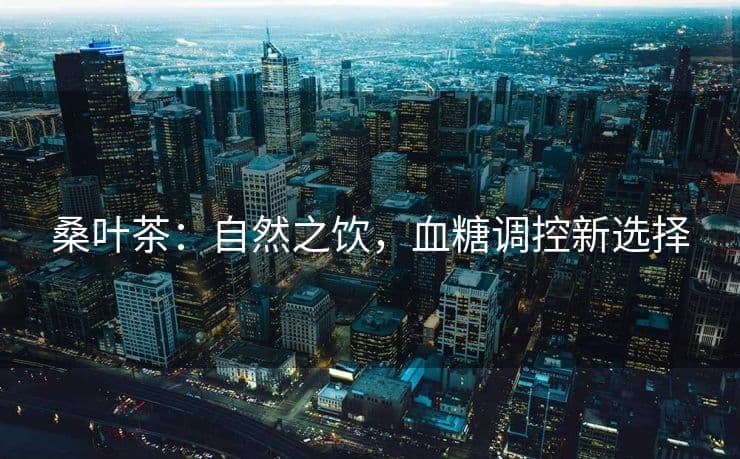 桑叶茶：自然之饮，血糖调控新选择