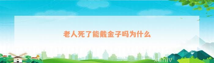 老人死了能戴金子吗为什么