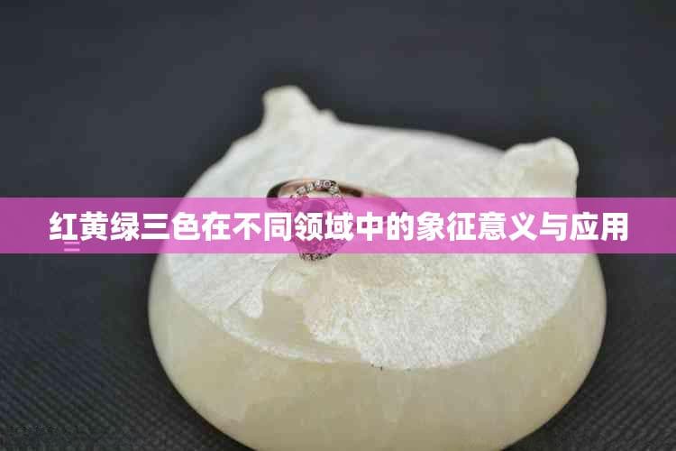 红黄绿三色在不同领域中的象征意义与应用