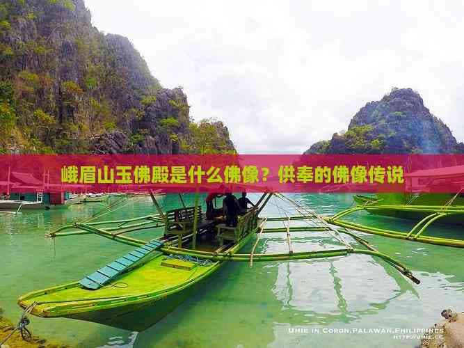峨眉山玉佛殿是什么佛像？供奉的佛像传说